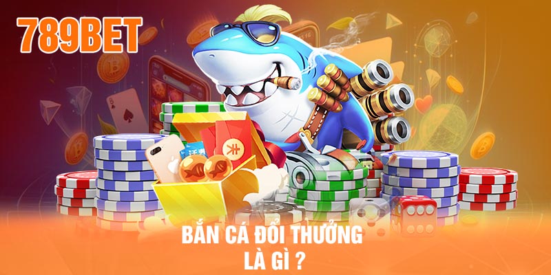 Bắn cá đổi thưởng là gì ?