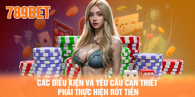 Các điều kiện và yêu cầu cần thiết phải thực hiện rút tiền