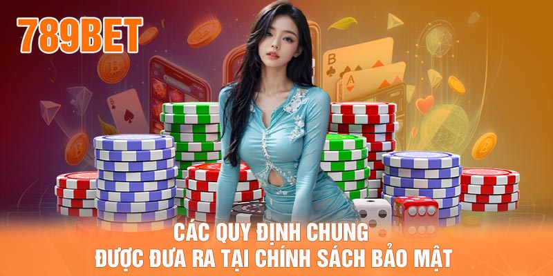 Các quy định chung được đưa ra tại chính sách bảo mật