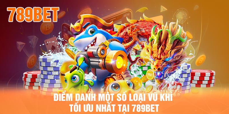 Điểm danh một số loại vũ khí tối ưu nhất tại 789BET