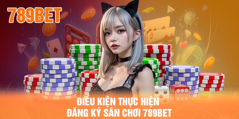 Điều kiện thực hiện đăng ký sân chơi 789BET