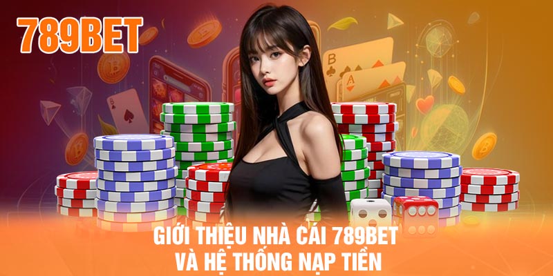 Giới thiệu nhà cái 789BET và hệ thống nạp tiền