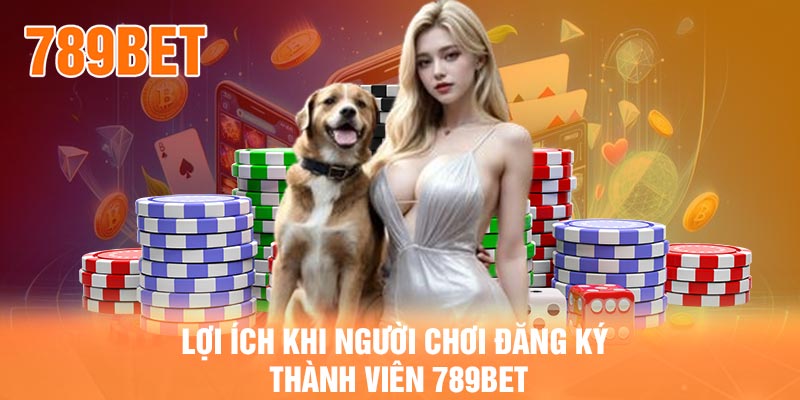 Lợi ích khi người chơi đăng ký thành viên 789BET