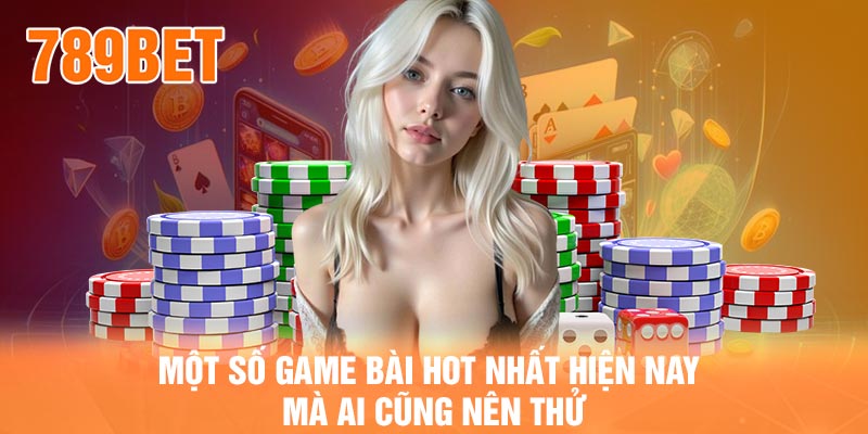 Một số game bài hot nhất hiện nay mà ai cũng nên thử