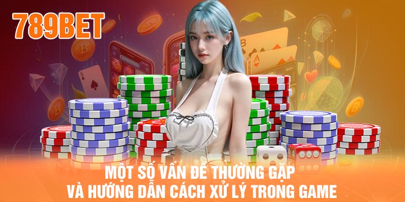 Một số vấn đề thường gặp và hướng dẫn cách xử lý trong game