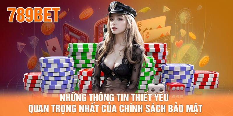 Những thông tin thiết yếu quan trọng nhất của chính sách bảo mật