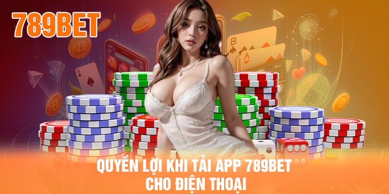 Quyền lợi khi tải app 789BET cho điện thoại