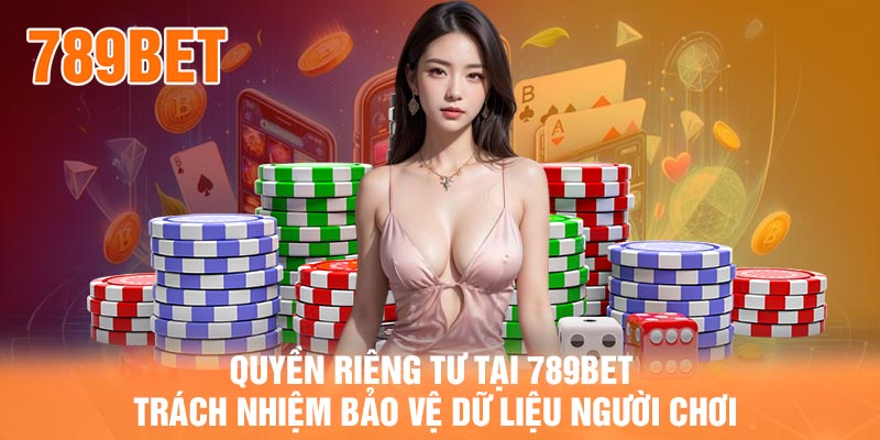 Quyền riêng tư tại 789BET – Trách nhiệm bảo vệ dữ liệu người chơi