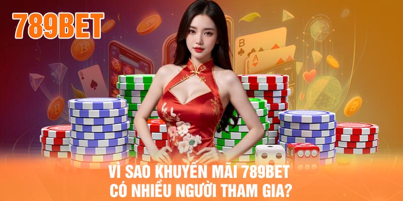 Vì sao khuyến mãi 789BET có nhiều người tham gia?