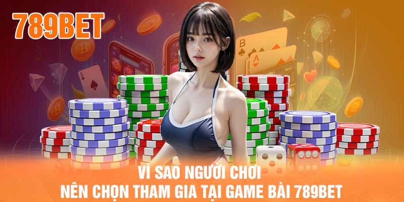 Vì sao người chơi nên chọn tham gia tại Game Bài 789bet